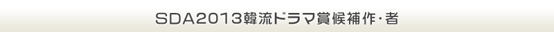 ＳＤＡ2013韓流ドラマ賞候補作・者